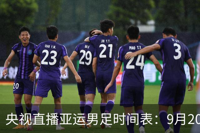 央视直播亚运男足时间表：9月20日13点CCTV5+播中国PK伊朗，首轮同3分争B组头名